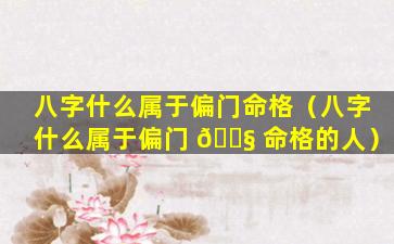 八字什么属于偏门命格（八字什么属于偏门 🐧 命格的人）